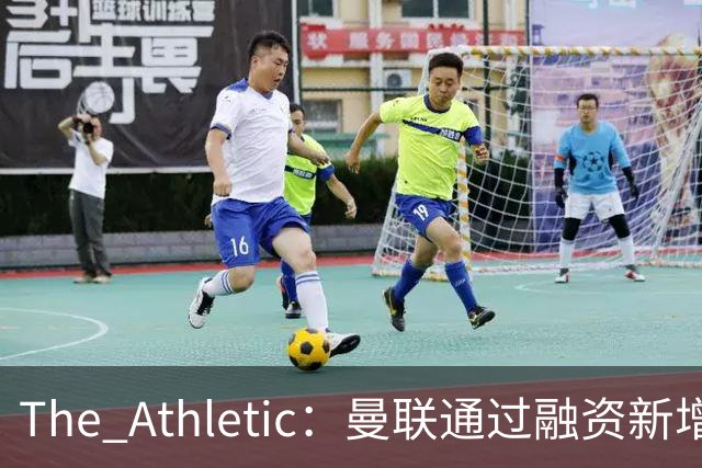 The Athletic：曼联通过融资新增1.25亿美元长期债务
